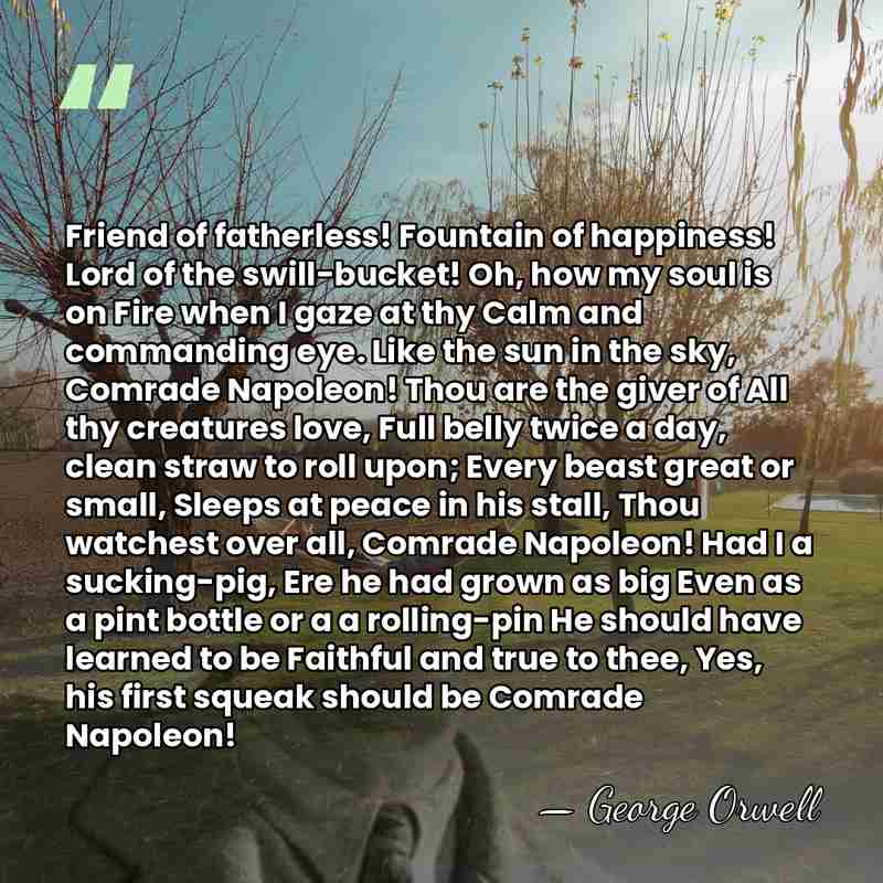 Friend of fatherless! Fountain of happiness! Lord of the swill-bucket! Oh, how&hellip; - George Orwell