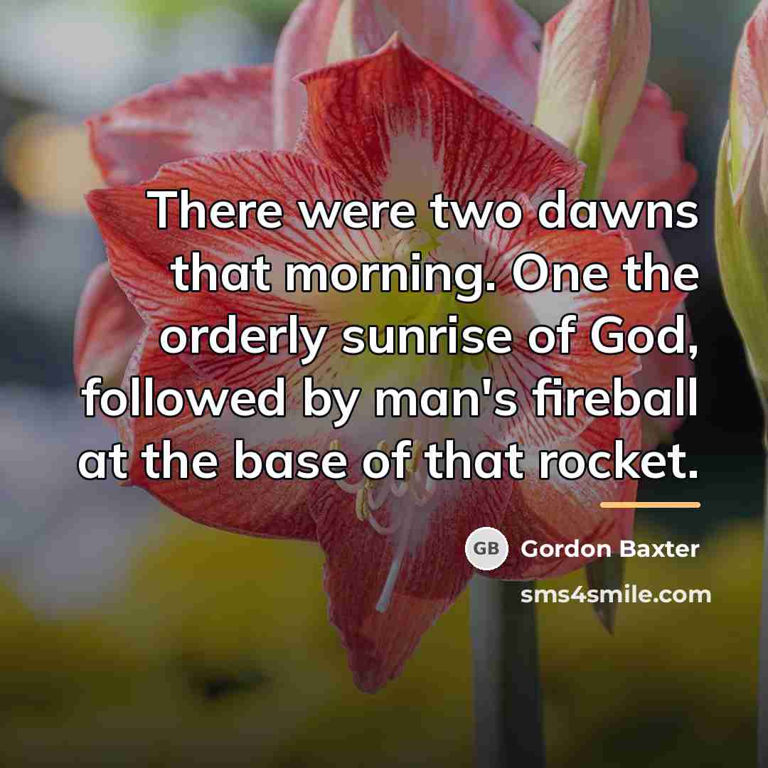 “There were two dawns that morning. One the orderly sunrise…” quote by Gordon Baxter