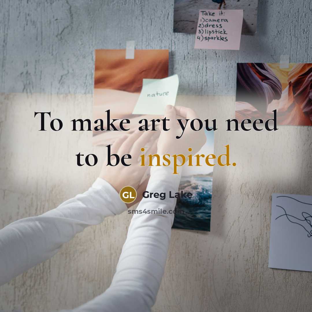 “To make art you need to be inspired.…” quote by Greg Lake
