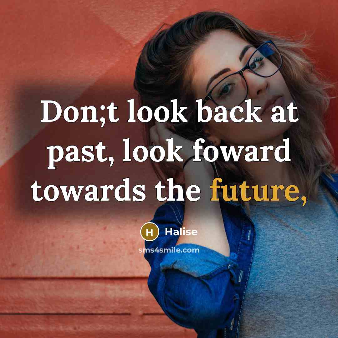 “Don;t look back at past, look foward towards the future,…” quote by Halise