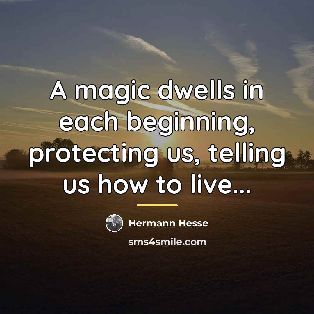 “A magic dwells in each beginning, protecting us, telling us…” quote by Hermann Hesse