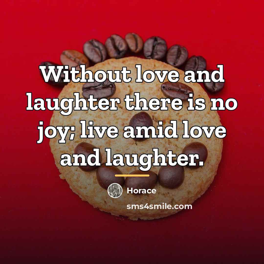 “Without love and laughter there is no joy; live amid…” quote by Horace