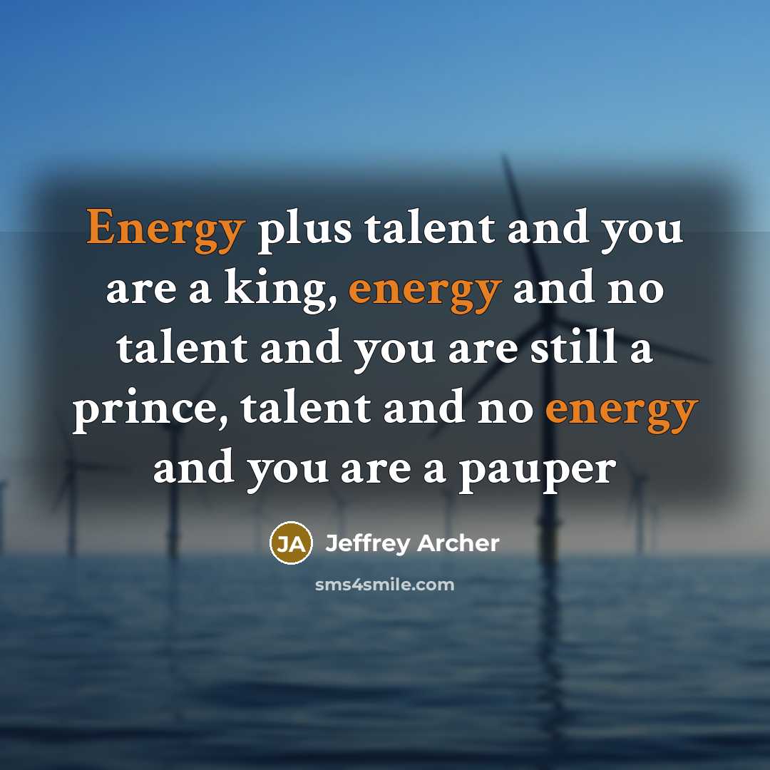 “Energy plus talent and you are a king, energy and…” quote by Jeffrey Archer