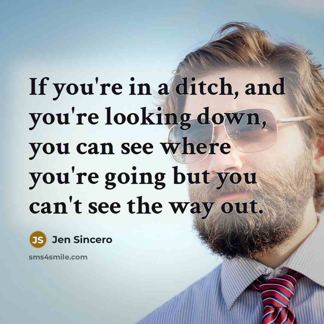 “If you're in a ditch, and you're looking down, you…” quote by Jen Sincero