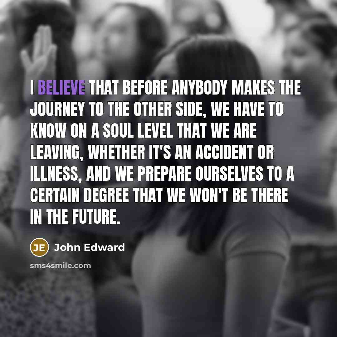 “I believe that before anybody makes the journey to the…” quote by John Edward