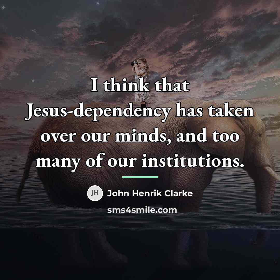 “I think that Jesus-dependency has taken over our minds, and…” quote by John Henrik Clarke