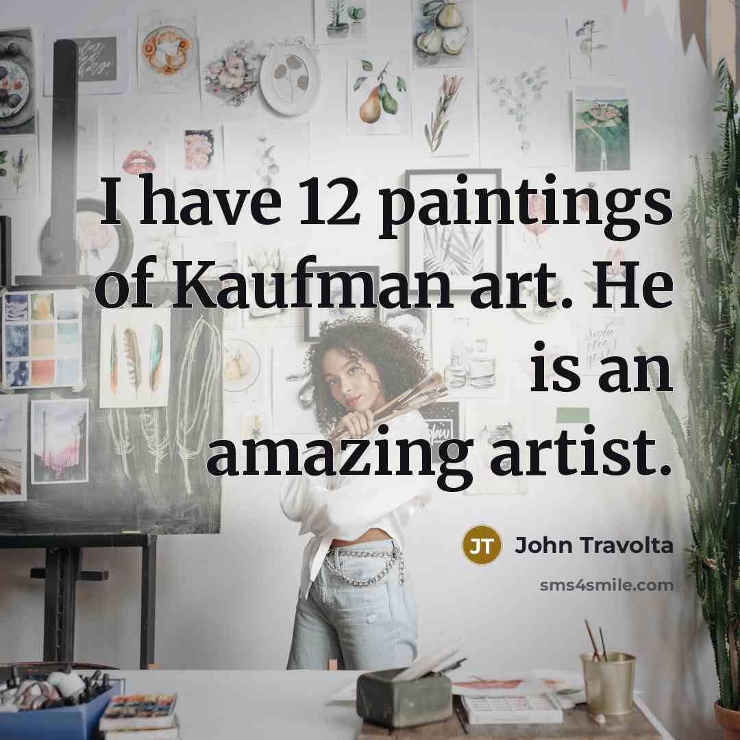 “I have 12 paintings of Kaufman art. He is an…” quote by John Travolta