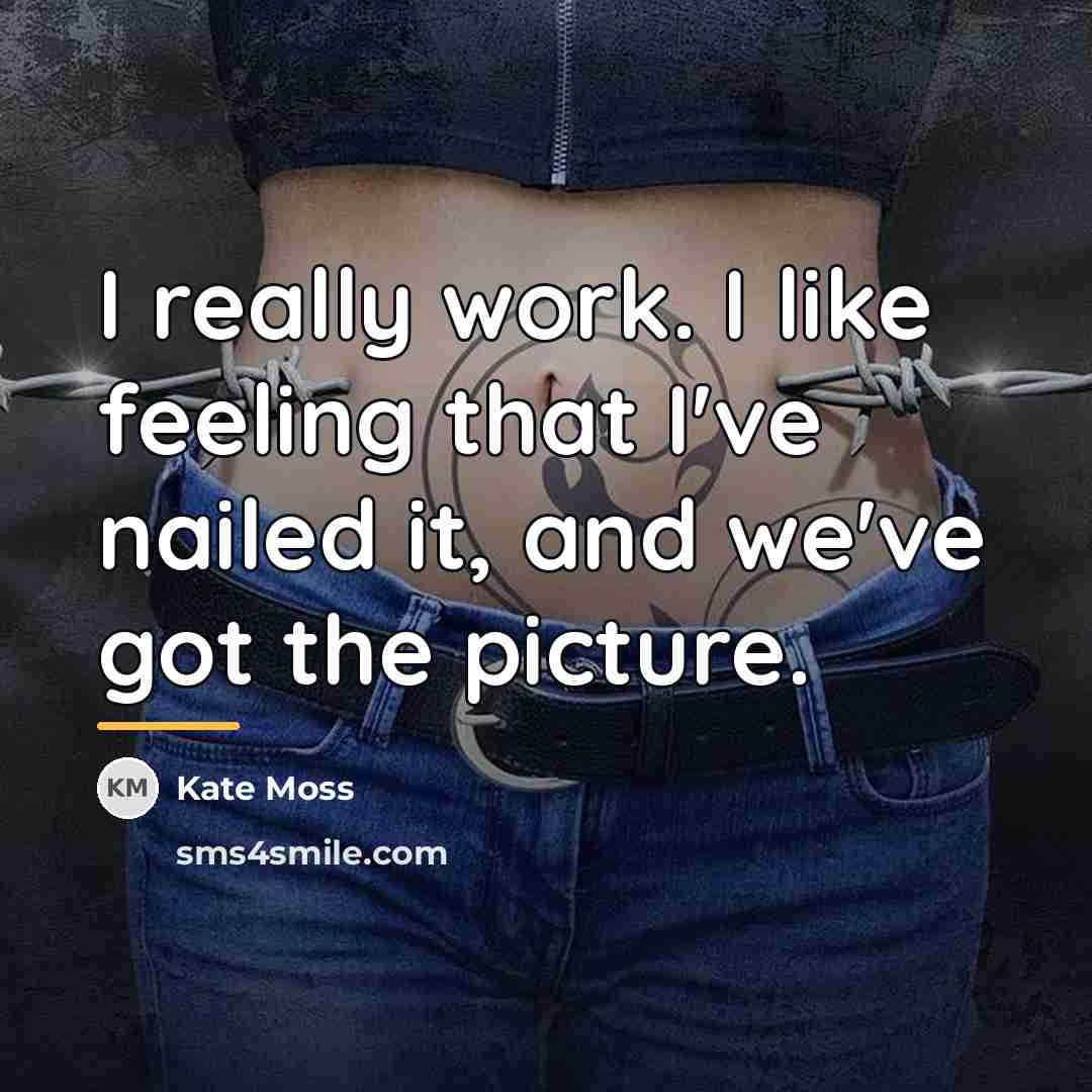 “I really work. I like feeling that I've nailed it,…” quote by Kate Moss