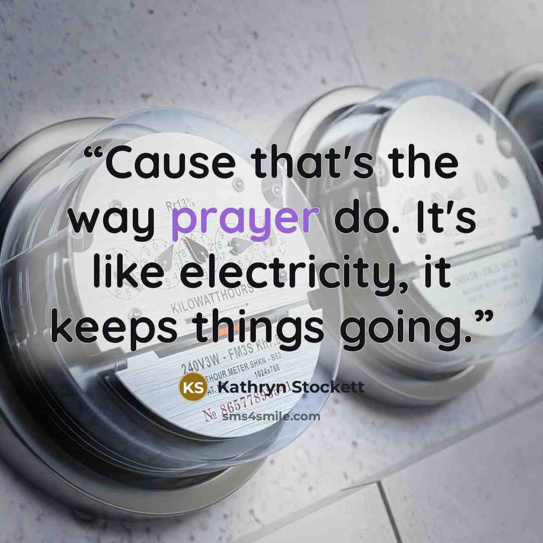 “Cause that's the way prayer do. It's like electricity, it keeps things going.” quote by Kathryn Stockett
