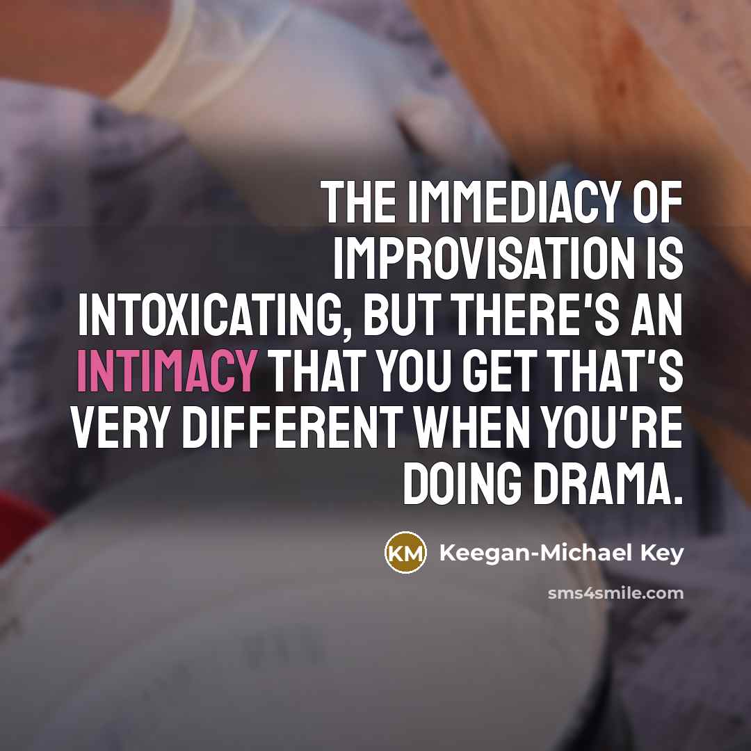 “The immediacy of improvisation is intoxicating, but there's an intimacy…” quote by Keegan-Michael Key
