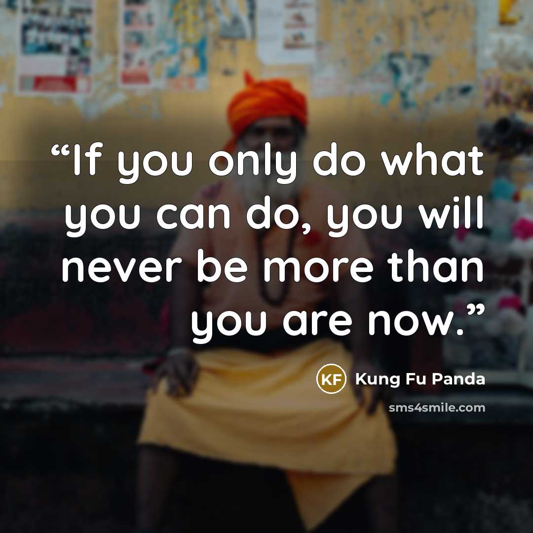 “If you only do what you can do, you will never be more than you are now.” quote by Kung Fu Panda