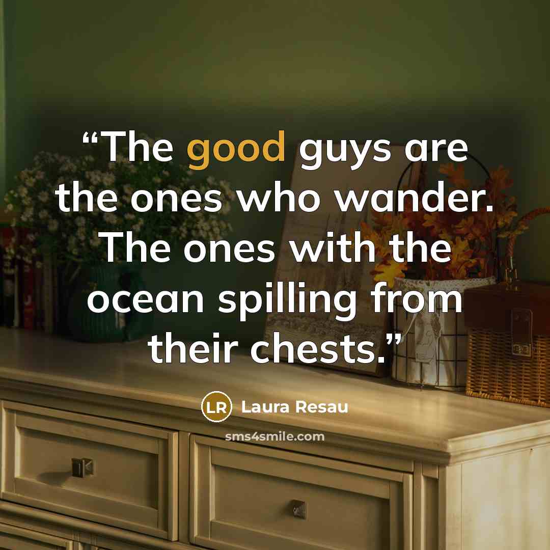 “The good guys are the ones who wander. The ones with the ocean spilling from their chests.” quote by Laura Resau