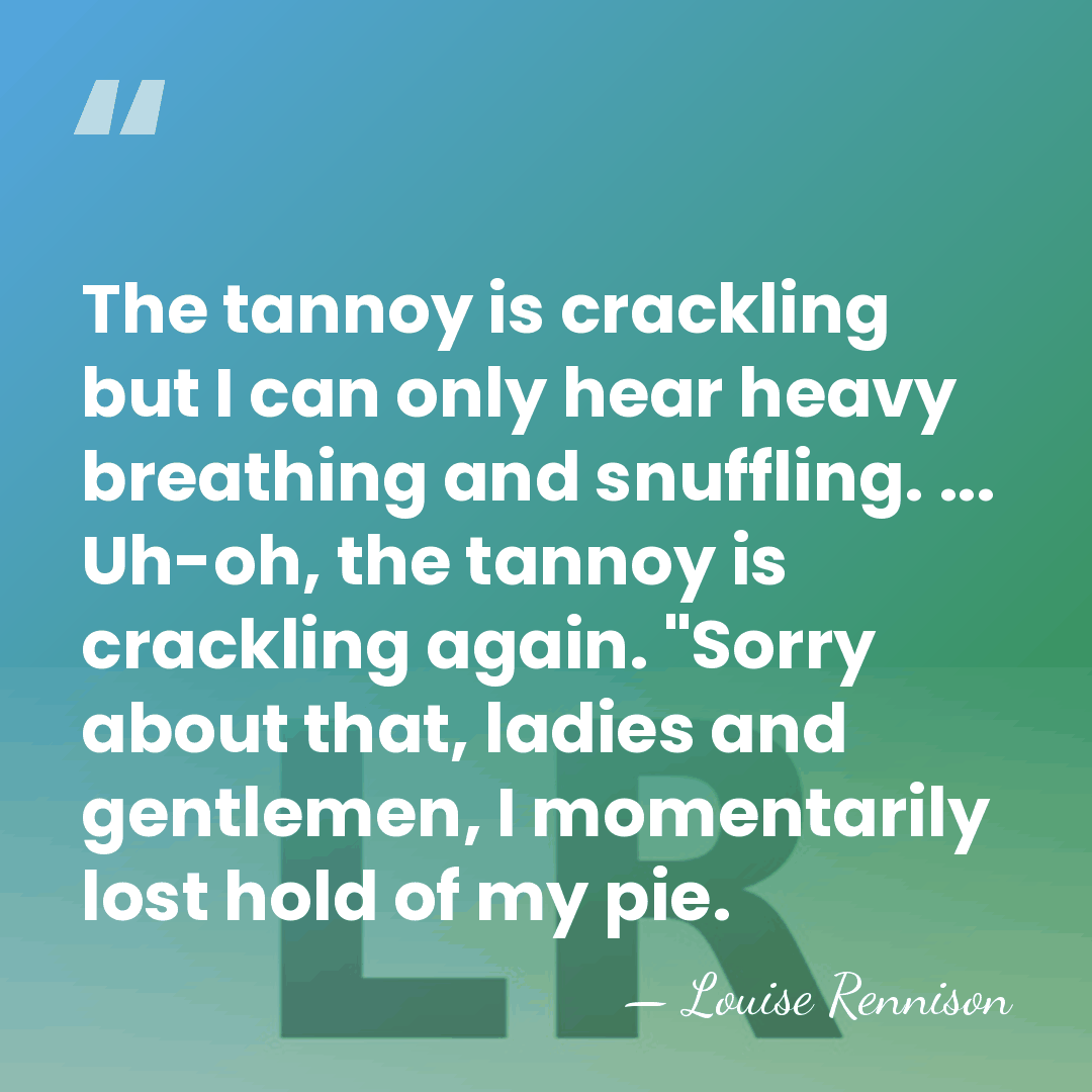 The tannoy is crackling but I can only hear heavy breathing and&hellip; - Louise Rennison