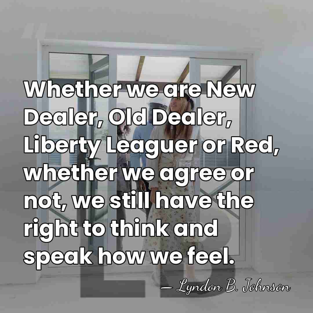 Whether we are New Dealer, Old Dealer, Liberty Leaguer or Red, whether&hellip; - Lyndon B. Johnson