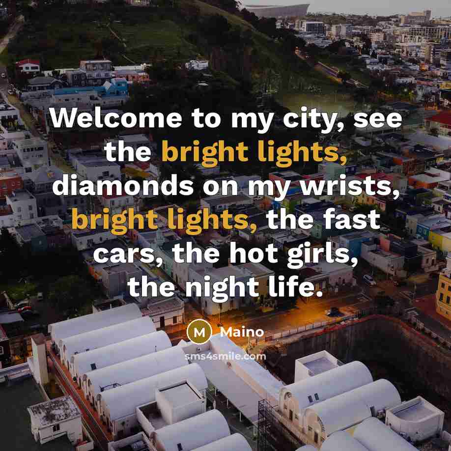 “Welcome to my city, see the bright lights, diamonds on my wrists, bright lights, the fast cars, the hot girls, the night life.” quote by Maino