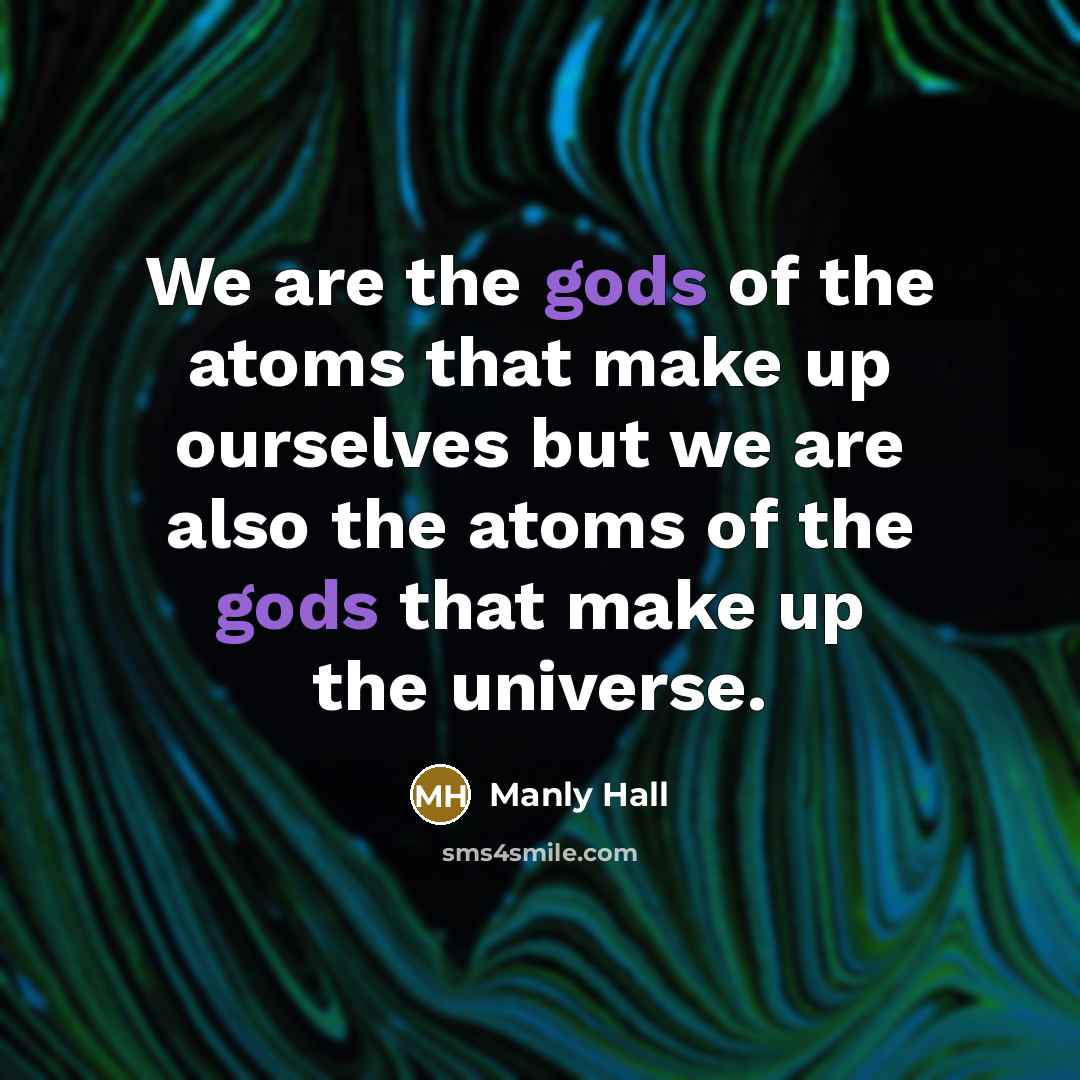 “We are the gods of the atoms that make up…” quote by Manly Hall
