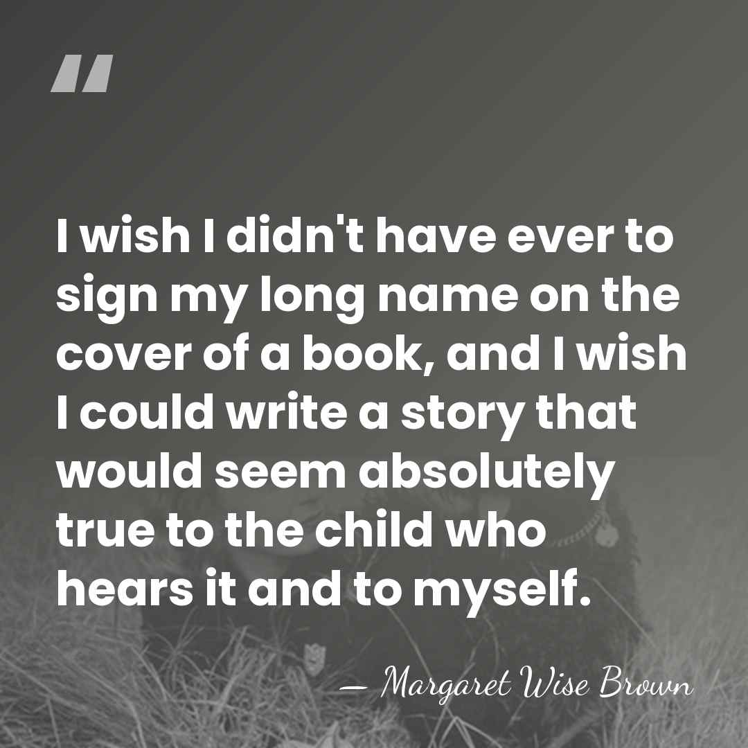 I wish I didn't have ever to sign my long name on&hellip; - Margaret Wise Brown