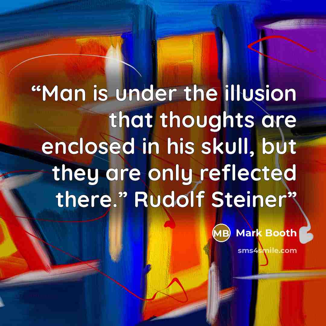 “Man is under the illusion that thoughts are enclosed in his skull, but they are only reflected there.” Rudolf Steiner” quote by Mark Booth