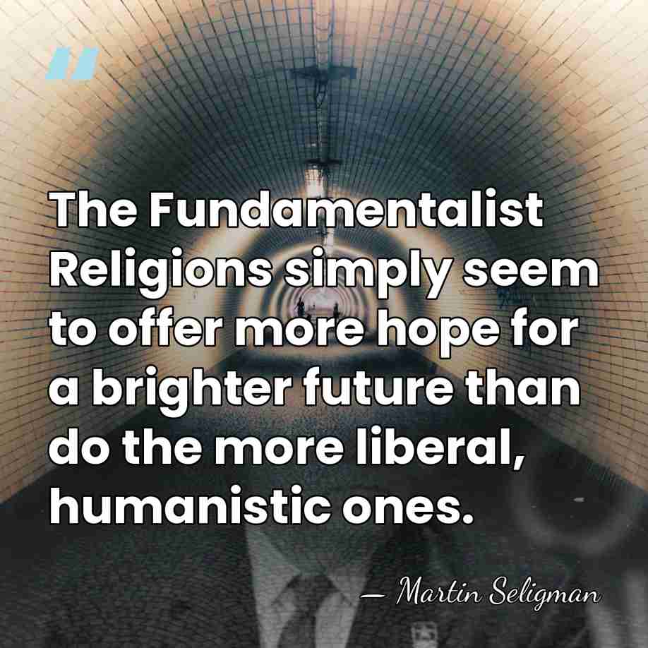 The Fundamentalist Religions simply seem to offer more hope for a brighter&hellip; - Martin Seligman