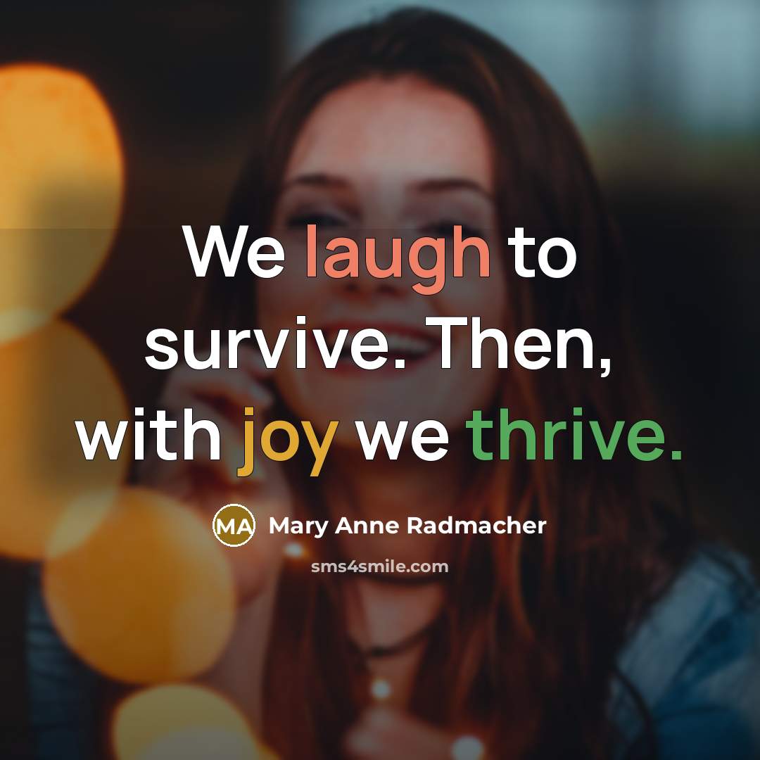 “We laugh to survive. Then, with joy we thrive.…” quote by Mary Anne Radmacher