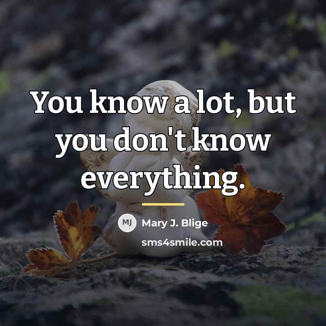 “You know a lot, but you don't know everything.…” quote by Mary J. Blige