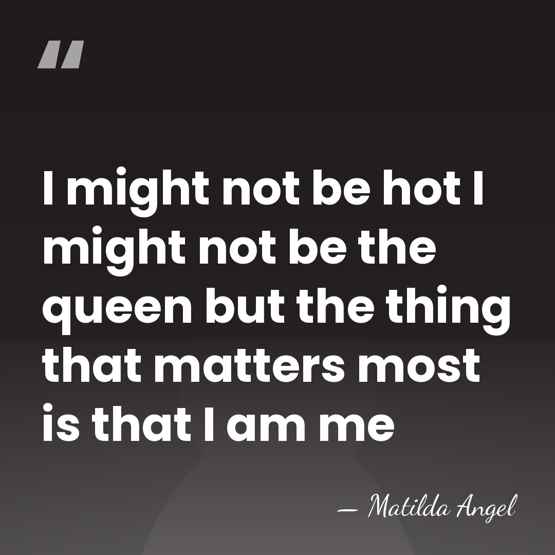 I might not be hot I might not be the queen but&hellip; - Matilda Angel