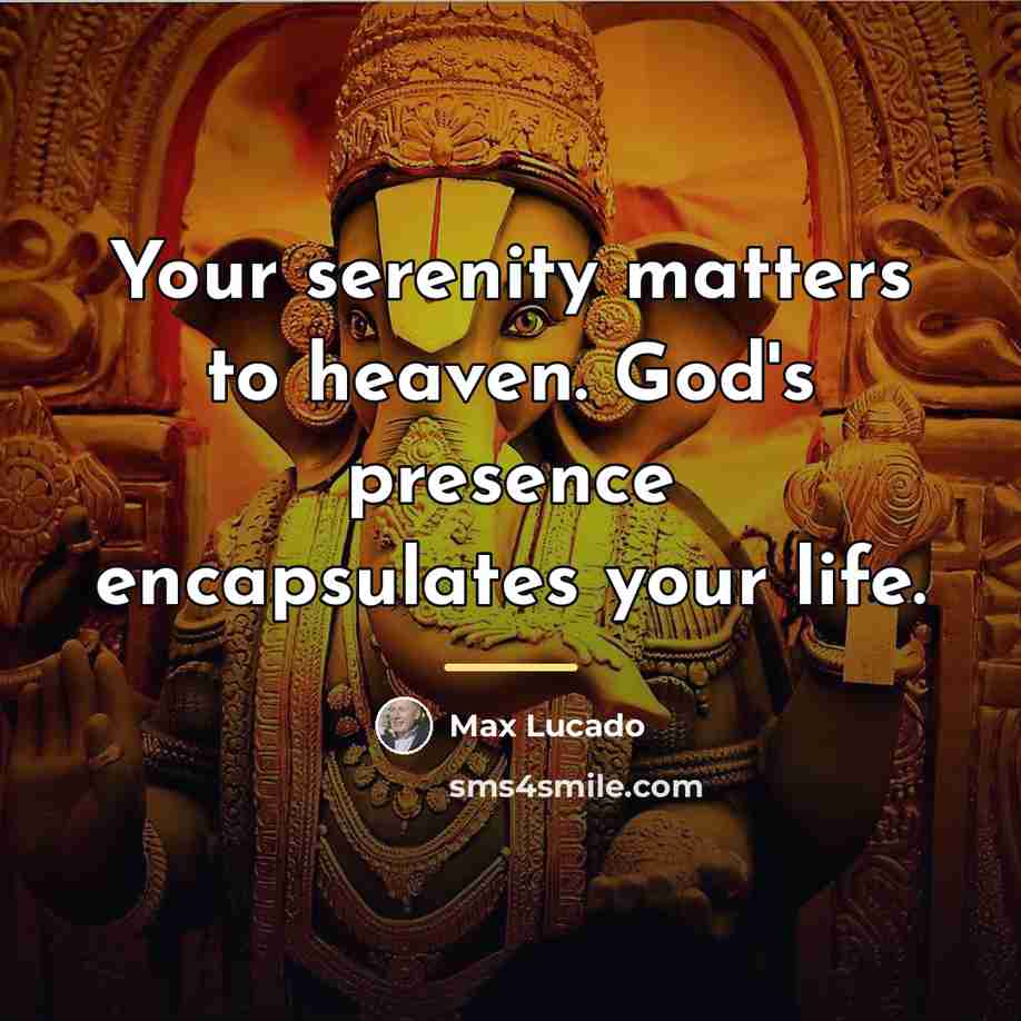 “Your serenity matters to heaven. God's presence encapsulates your life.…” quote by Max Lucado