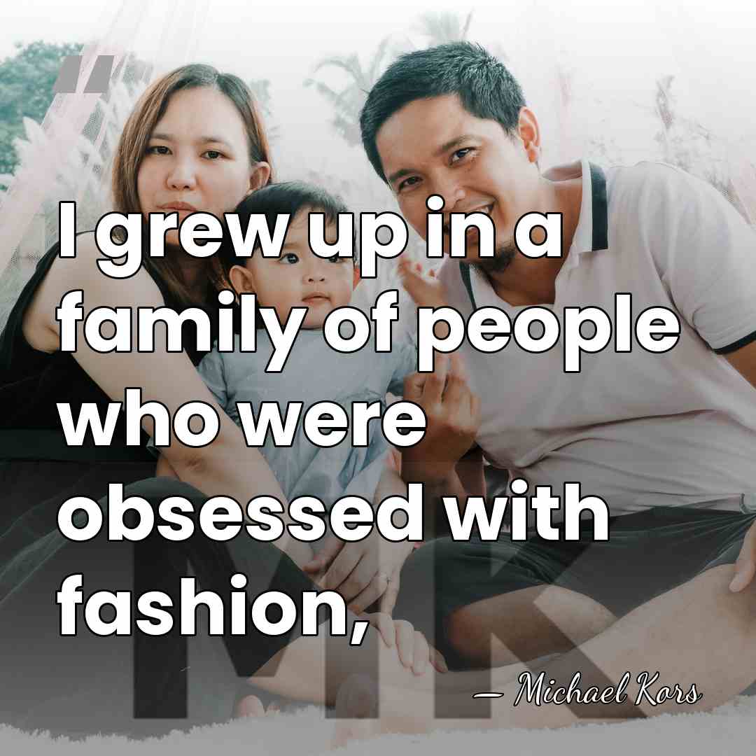 I grew up in a family of people who were obsessed with&hellip; - Michael Kors