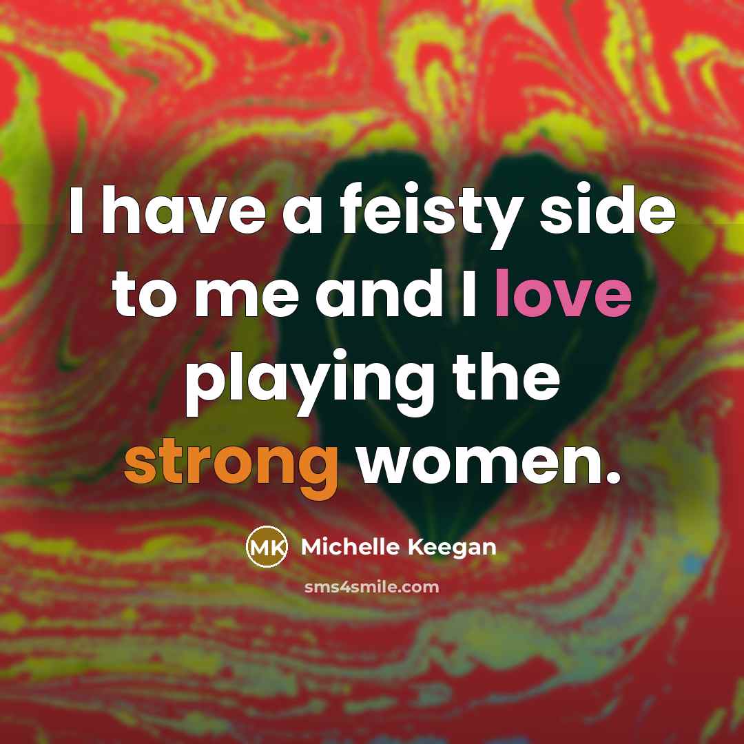 “I have a feisty side to me and I love playing the strong women.” quote by Michelle Keegan