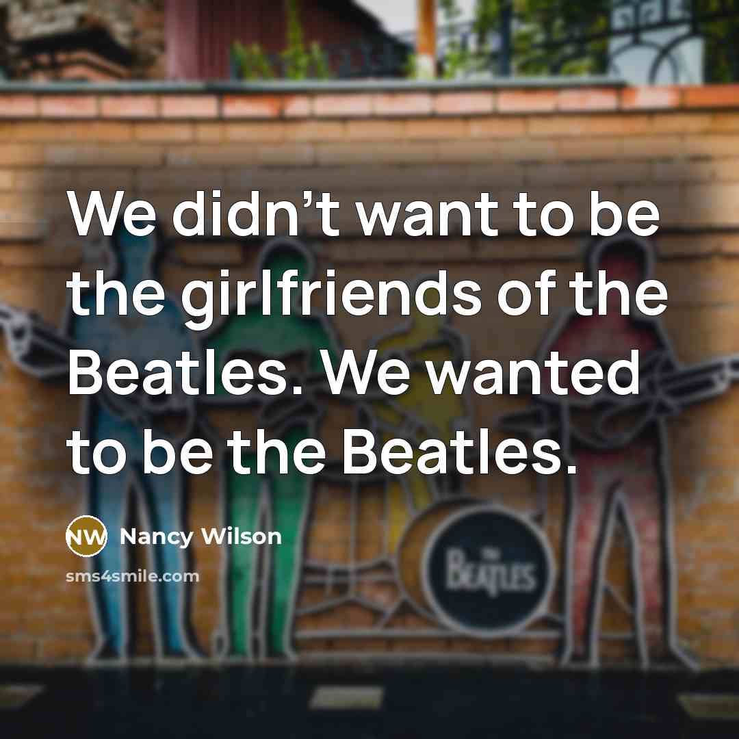 “We didn't want to be the girlfriends of the Beatles.…” quote by Nancy Wilson