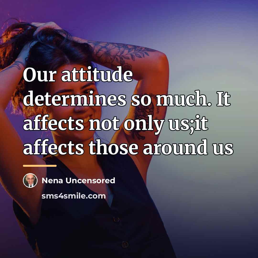 “Our attitude determines so much. It affects not only us;it…” quote by Nena Uncensored
