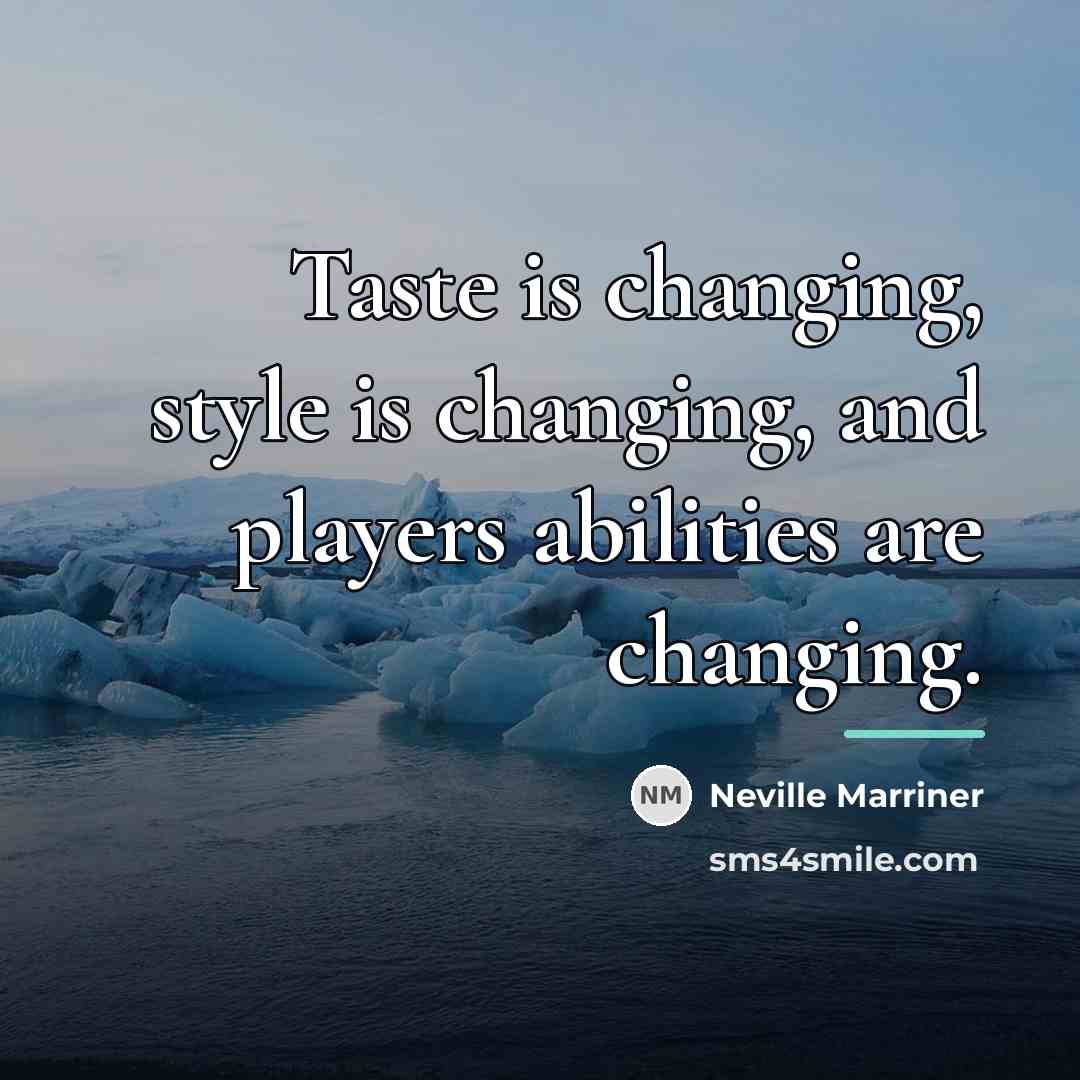 “Taste is changing, style is changing, and players abilities are…” quote by Neville Marriner