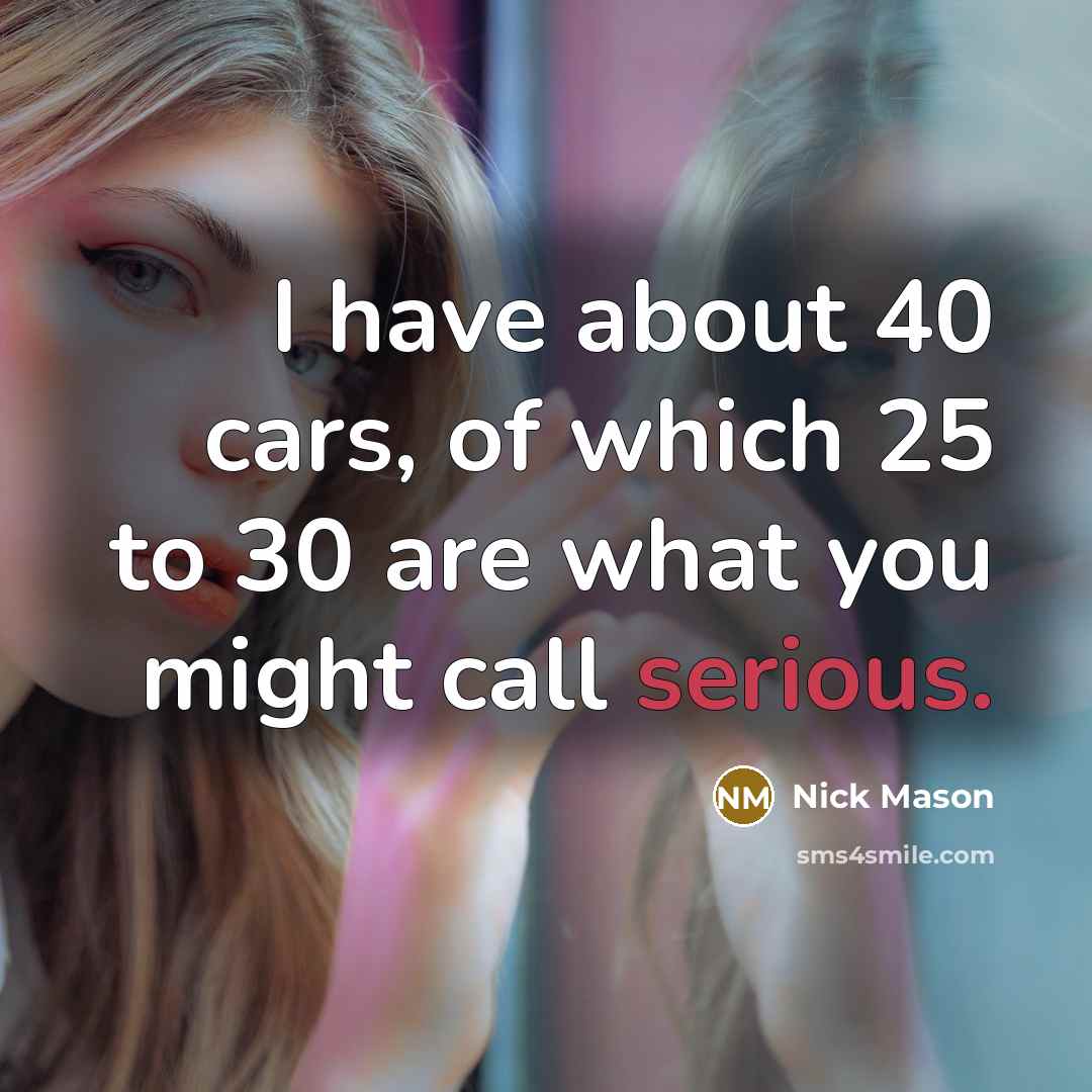 “I have about 40 cars, of which 25 to 30…” quote by Nick Mason