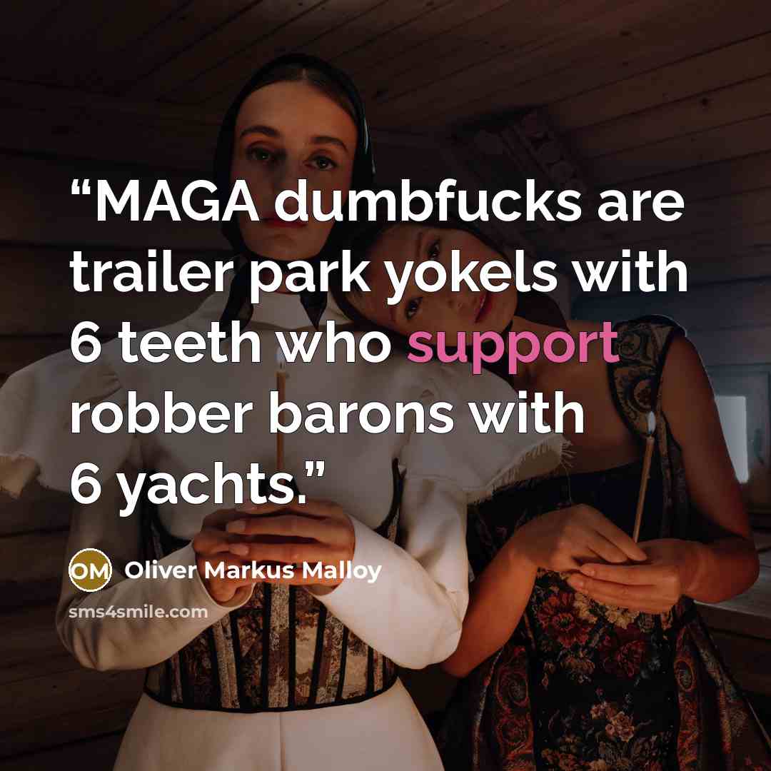 “MAGA dumbfucks are trailer park yokels with 6 teeth who support robber barons with 6 yachts.” quote by Oliver Markus Malloy