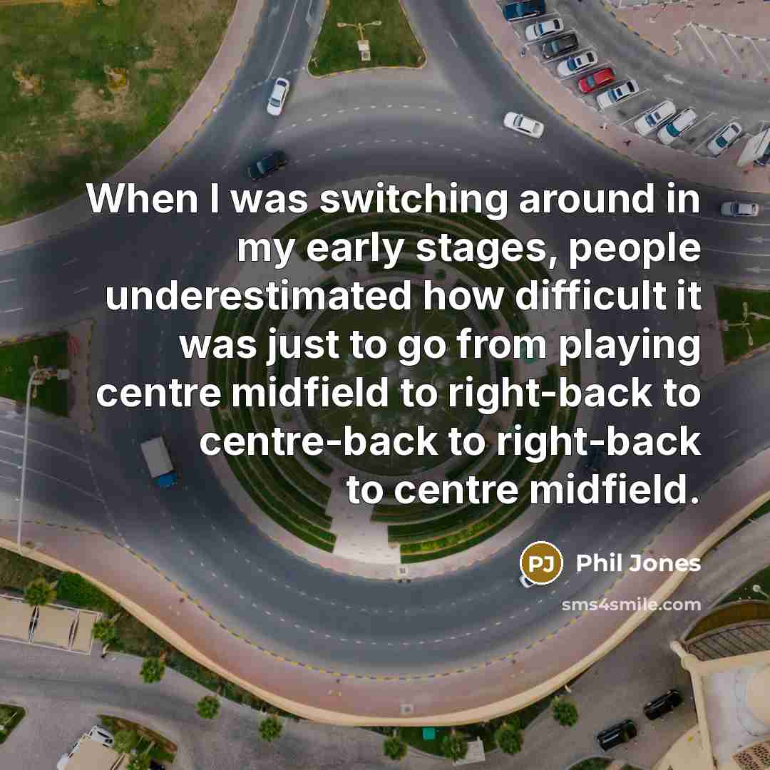 “When I was switching around in my early stages, people…” quote by Phil Jones