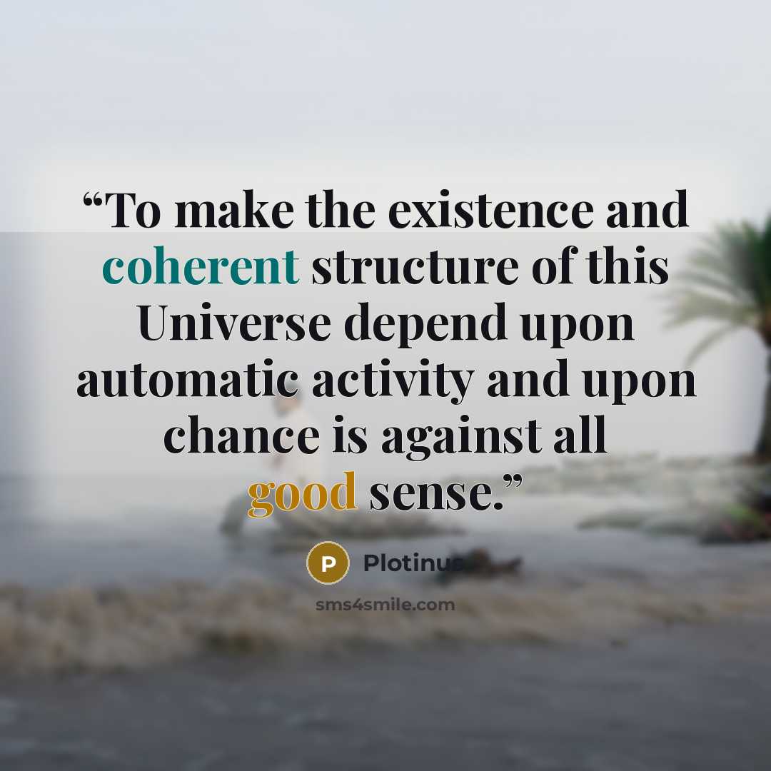 “To make the existence and coherent structure of this Universe depend upon automatic activity and upon chance is against all good sense.” quote by Plotinus