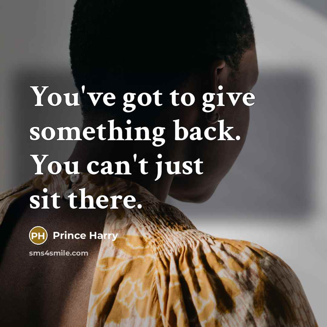 “You've got to give something back. You can't just sit…” quote by Prince Harry