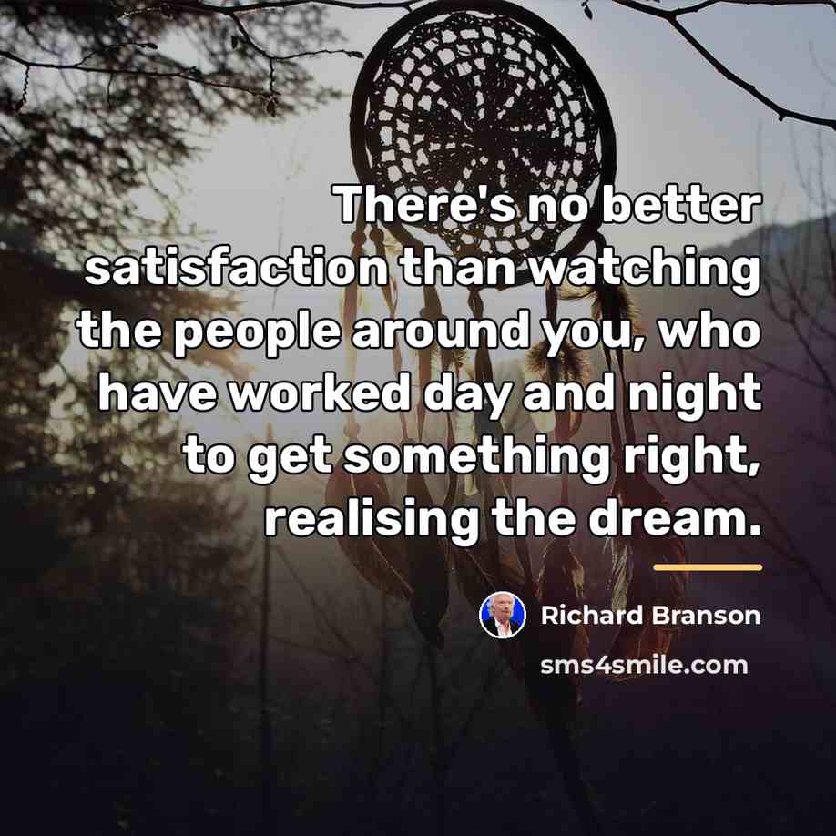 “There's no better satisfaction than watching the people around you,…” quote by Richard Branson