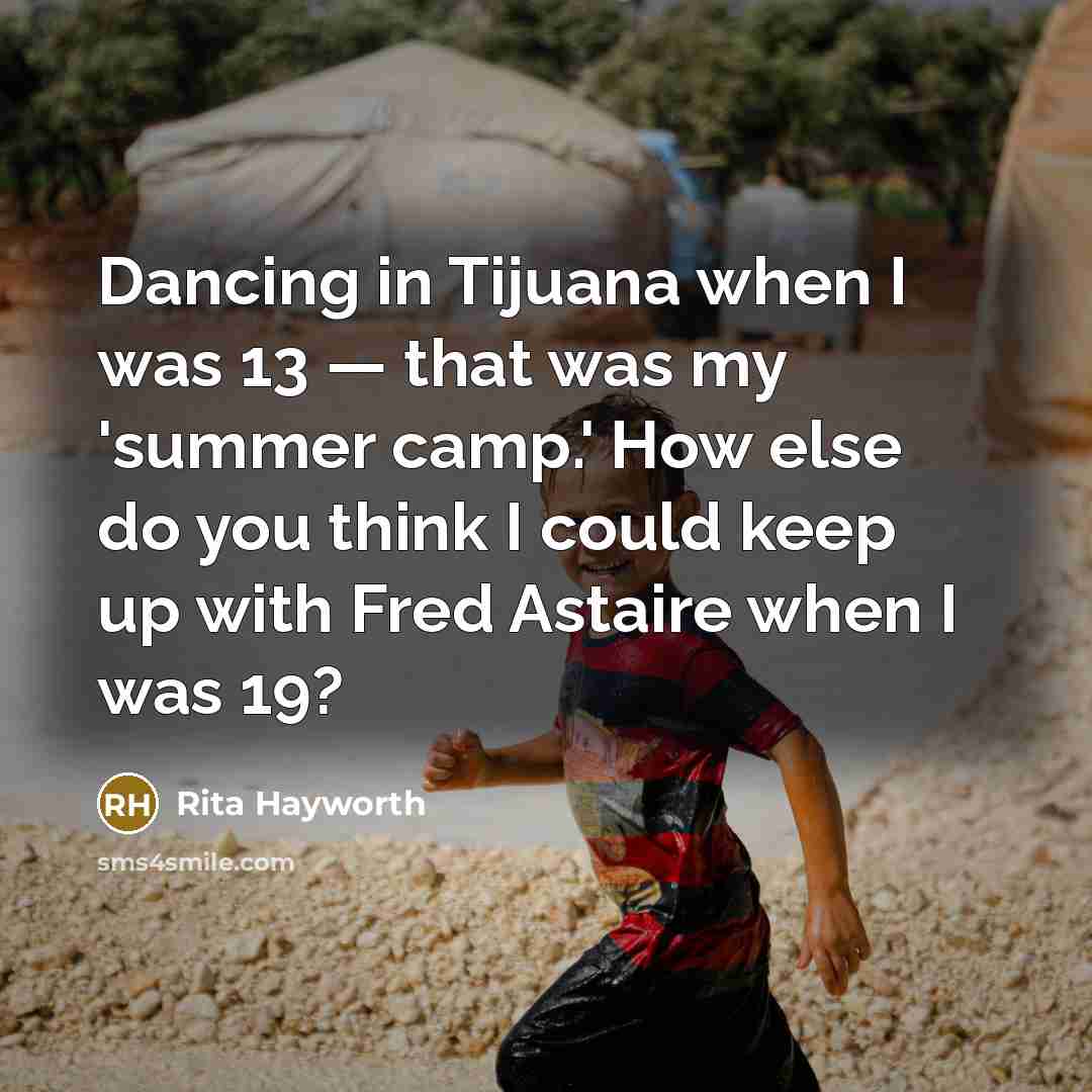 “Dancing in Tijuana when I was 13 — that was my 'summer camp.' How else do you think I could keep up with Fred Astaire when I was 19?” quote by Rita Hayworth