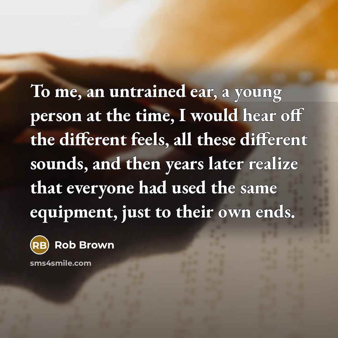 “To me, an untrained ear, a young person at the…” quote by Rob Brown
