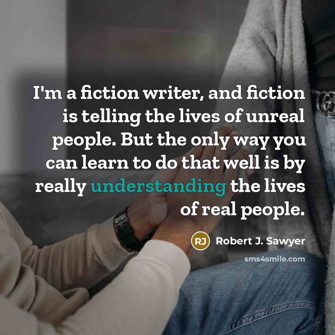 “I'm a fiction writer, and fiction is telling the lives…” quote by Robert J. Sawyer