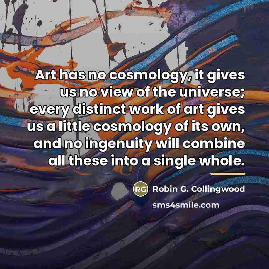 “Art has no cosmology, it gives us no view of…” quote by Robin G. Collingwood