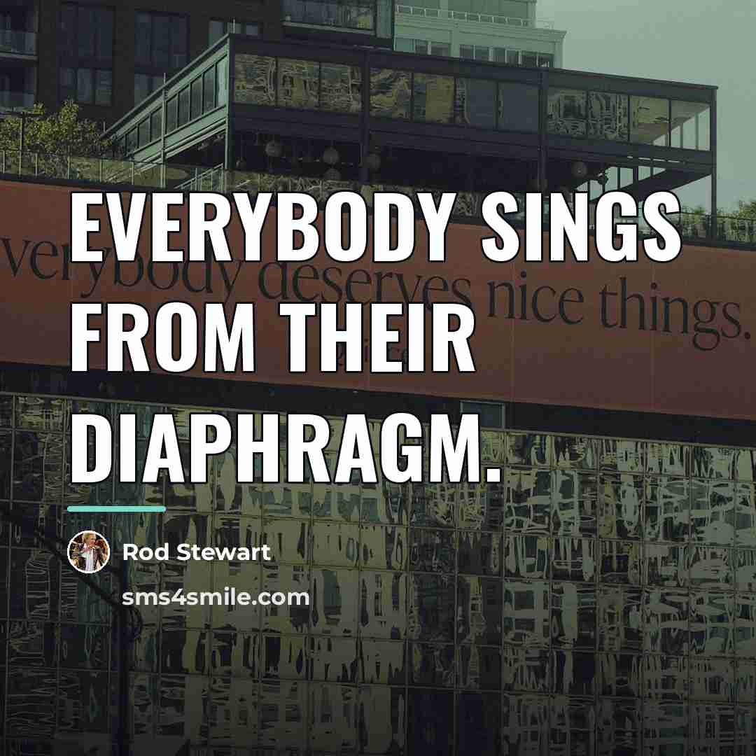 “Everybody sings from their diaphragm.…” quote by Rod Stewart