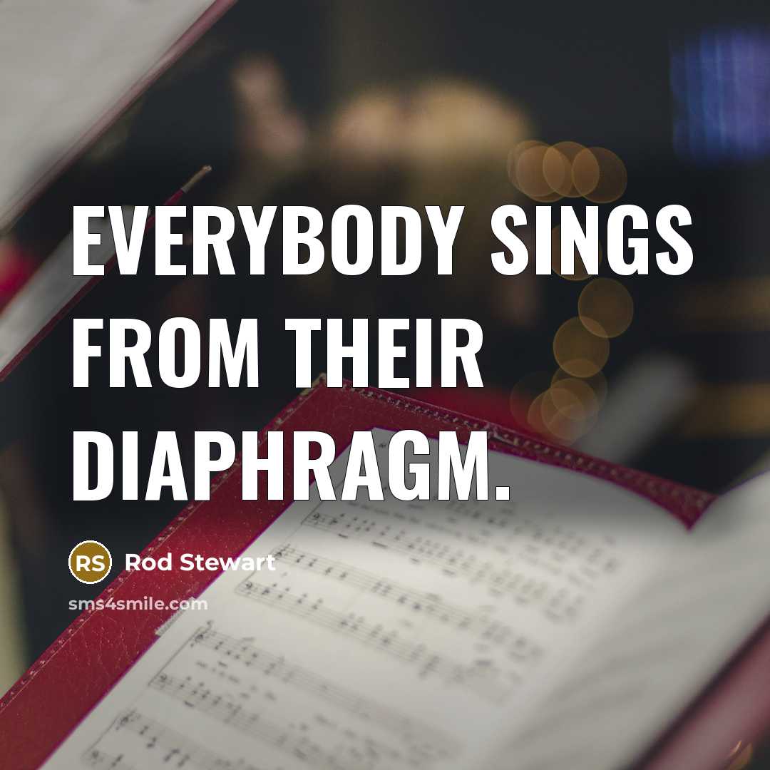 “Everybody sings from their diaphragm.” quote by Rod Stewart