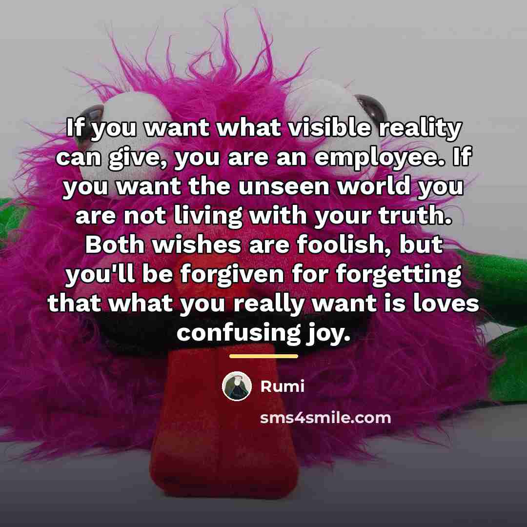 “If you want what visible reality can give, you are…” quote by Rumi