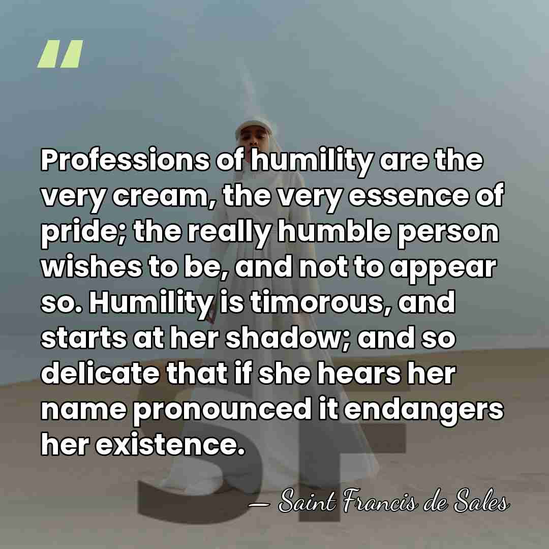 Professions of humility are the very cream, the very essence of pride;&hellip; - Saint Francis de Sales