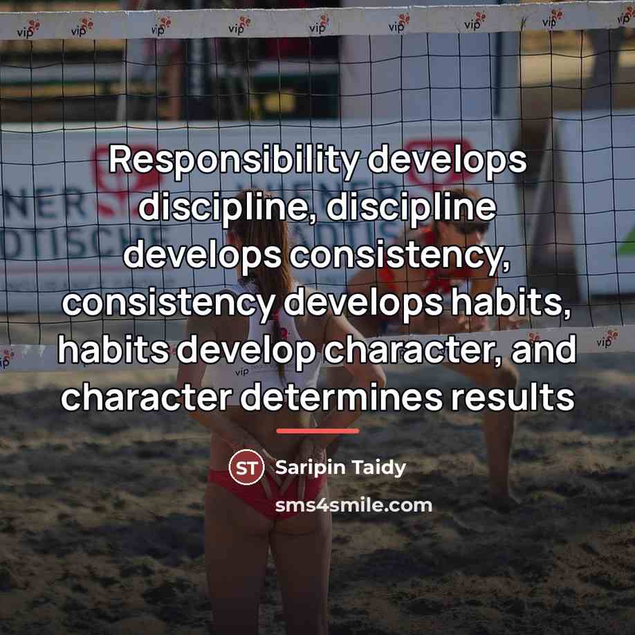 “Responsibility develops discipline, discipline develops consistency, consistency develops habits, habits…” quote by Saripin Taidy