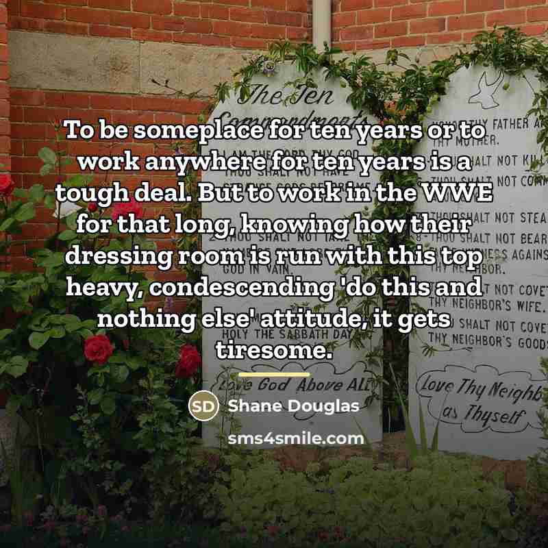 “To be someplace for ten years or to work anywhere…” quote by Shane Douglas