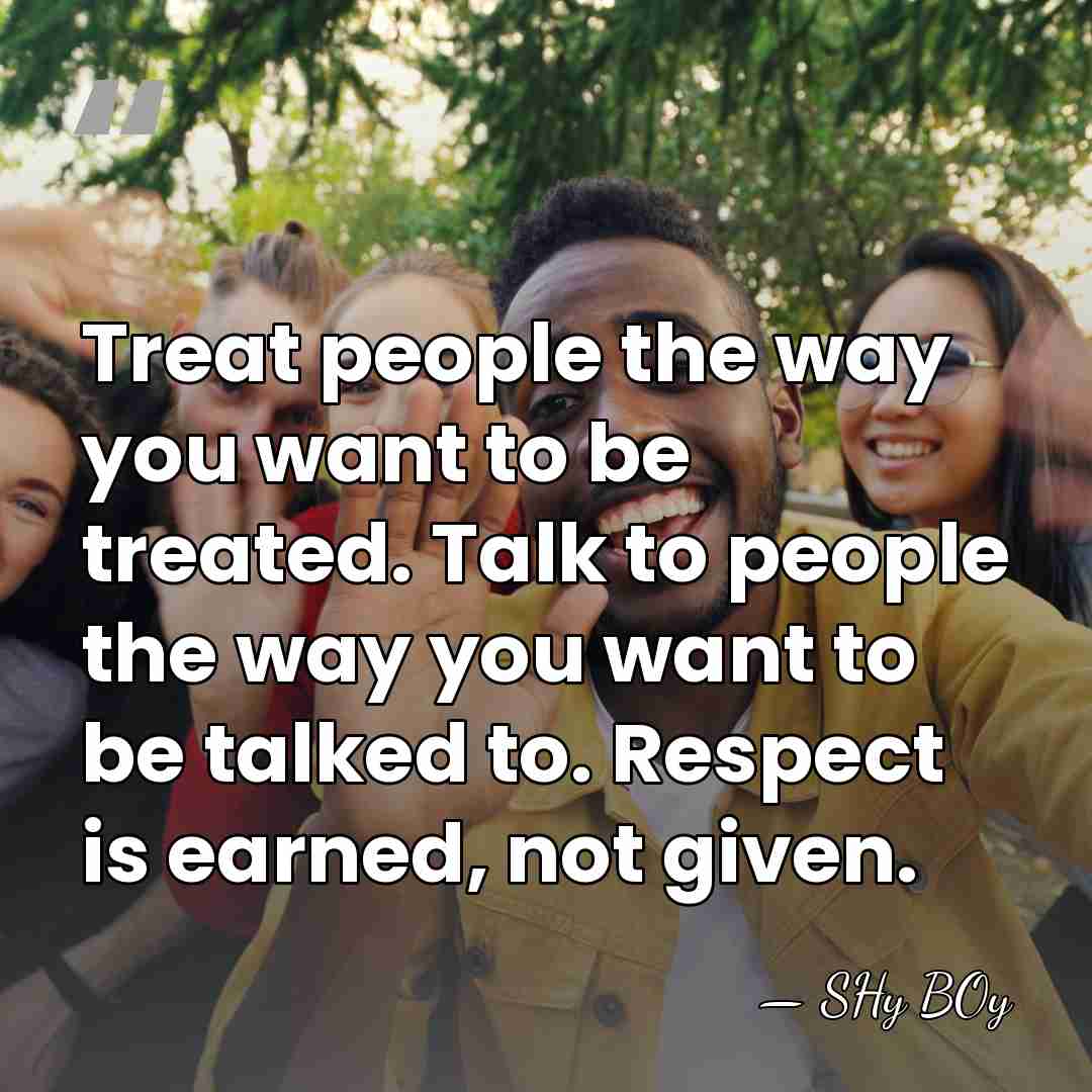 Treat people the way you want to be treated. Talk to people&hellip; - SHy BOy