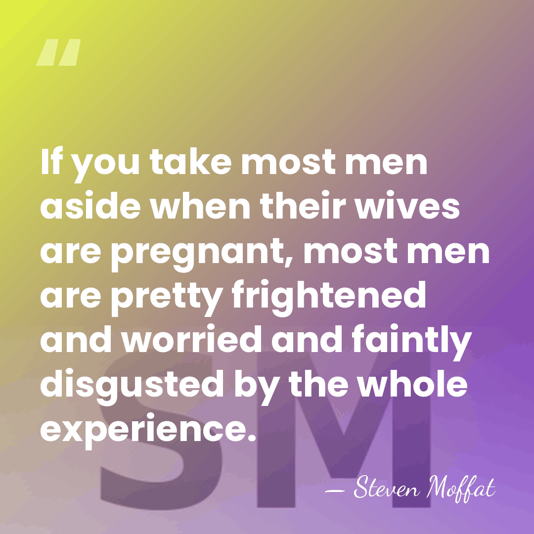 If you take most men aside when their wives are pregnant, most&hellip; - Steven Moffat